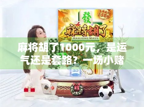 麻将胡了1000元，是运气还是套路？一场小赌怡情背后的金钱陷阱