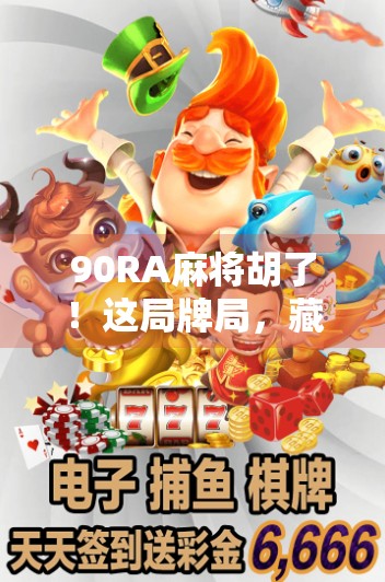 90RA麻将胡了！这局牌局，藏着普通人逆袭的密码！