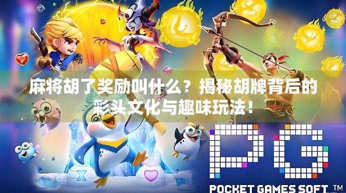 麻将胡了奖励叫什么？揭秘胡牌背后的彩头文化与趣味玩法！