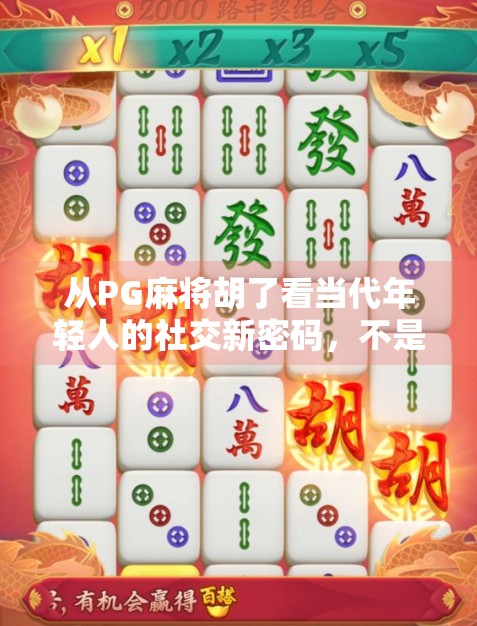 从PG麻将胡了看当代年轻人的社交新密码,不是沉迷,而是治愈 从PG麻将胡了看当代年轻人的社交新密码,不是沉迷,而是治愈