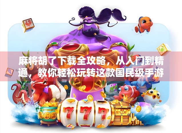 麻将胡了下载全攻略,从入门到精通,教你轻松玩转这款国民级手游! 麻将胡了下载全攻略,从入门到精通,教你轻松玩转这款国民级手游!