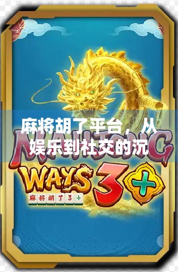 麻将胡了平台，从娱乐到社交的沉浸式体验革命