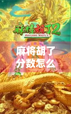 麻将胡了分数怎么算？新手必看的5大得分逻辑，让你从胡牌小白变牌局高手