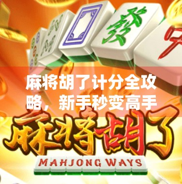 麻将胡了计分全攻略，新手秒变高手，轻松算清每一分！