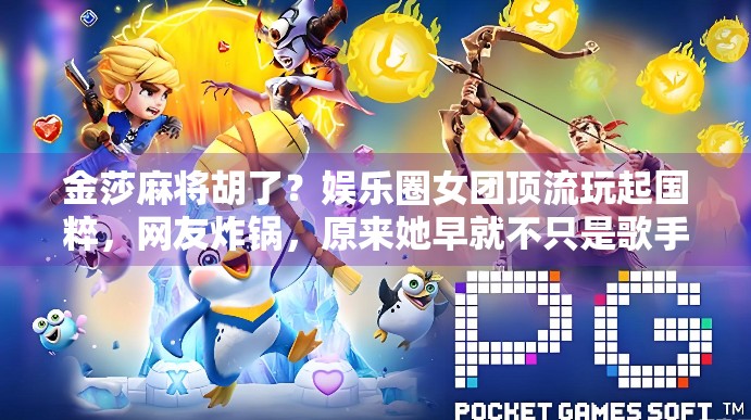 金莎麻将胡了？娱乐圈女团顶流玩起国粹，网友炸锅，原来她早就不只是歌手！