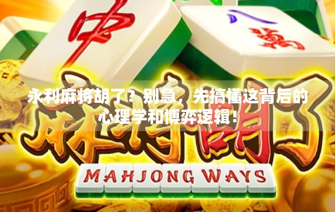 永利麻将胡了？别急，先搞懂这背后的心理学和博弈逻辑！