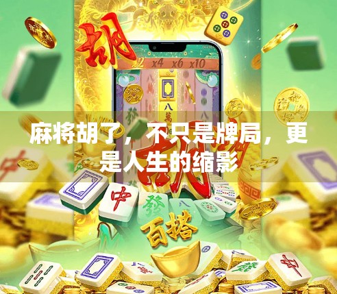 麻将胡了,不只是牌局,更是人生的缩影 麻将胡了,不只是牌局,更是人生的缩影