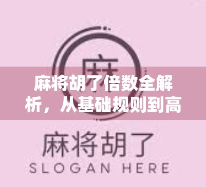 麻将胡了倍数全解析，从基础规则到高阶技巧，让你赢在倍数之上！