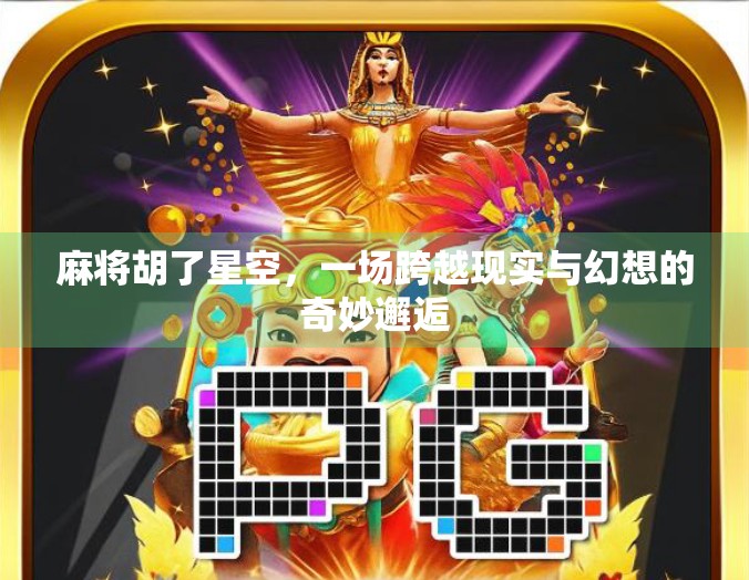 麻将胡了星空，一场跨越现实与幻想的奇妙邂逅