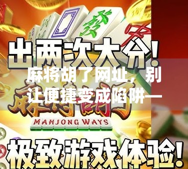 麻将胡了网址，别让便捷变成陷阱—警惕网络麻将平台的隐性风险