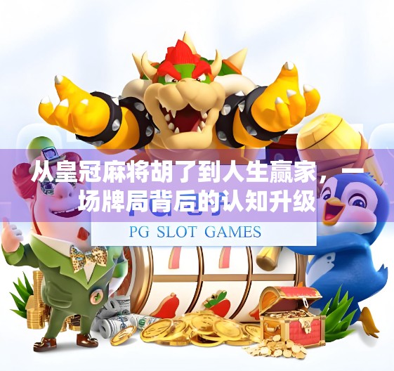 从皇冠麻将胡了到人生赢家，一场牌局背后的认知升级