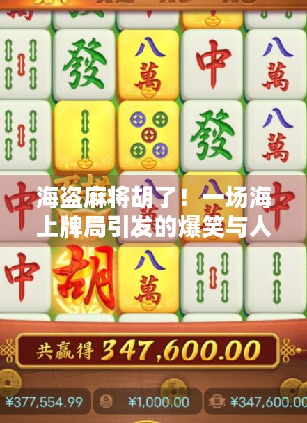 海盗麻将胡了！一场海上牌局引发的爆笑与人生哲思