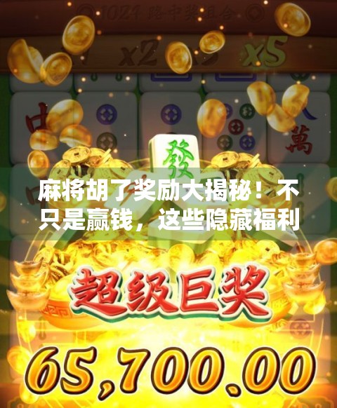 麻将胡了奖励大揭秘！不只是赢钱，这些隐藏福利你可能根本不知道！