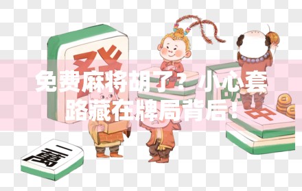 免费麻将胡了？小心套路藏在牌局背后！