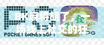 BK麻将胡了，一场线上社交的狂欢，也是一场数字时代的赌局？