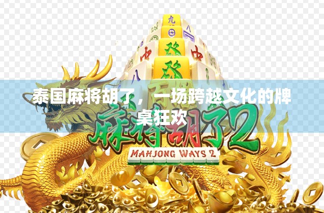 泰国麻将胡了，一场跨越文化的牌桌狂欢