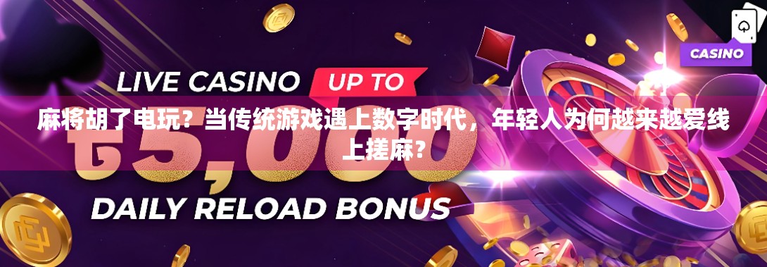 麻将胡了电玩？当传统游戏遇上数字时代，年轻人为何越来越爱线上搓麻？