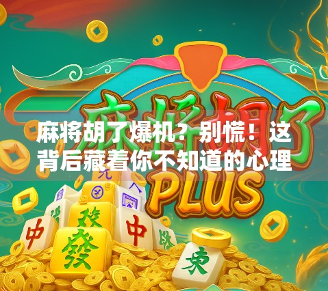 麻将胡了爆机？别慌！这背后藏着你不知道的心理陷阱和成瘾密码