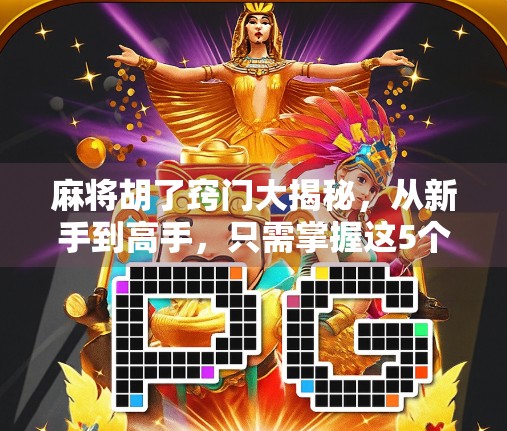 麻将胡了窍门大揭秘，从新手到高手，只需掌握这5个核心技巧！