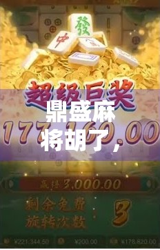 鼎盛麻将胡了，一场牌桌上的人生赢家游戏