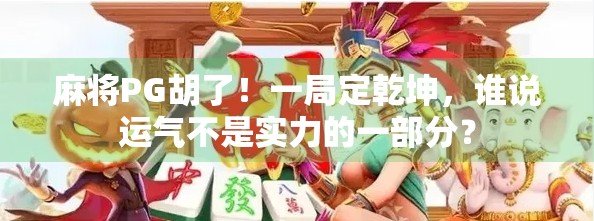 麻将PG胡了！一局定乾坤，谁说运气不是实力的一部分？