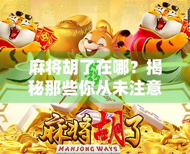 麻将胡了在哪？揭秘那些你从未注意的胡牌秘密！