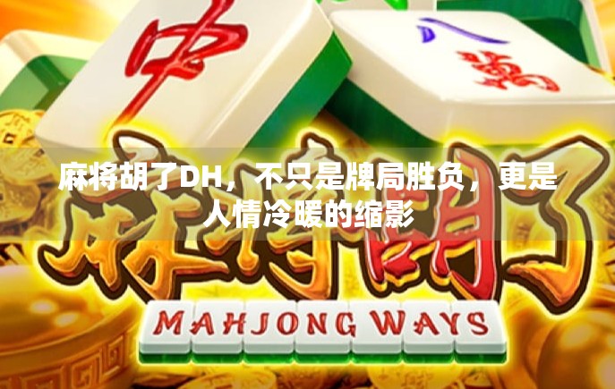 麻将胡了DH，不只是牌局胜负，更是人情冷暖的缩影