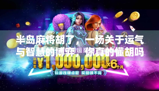 半岛麻将胡了，一场关于运气与智慧的博弈，你真的懂胡吗？