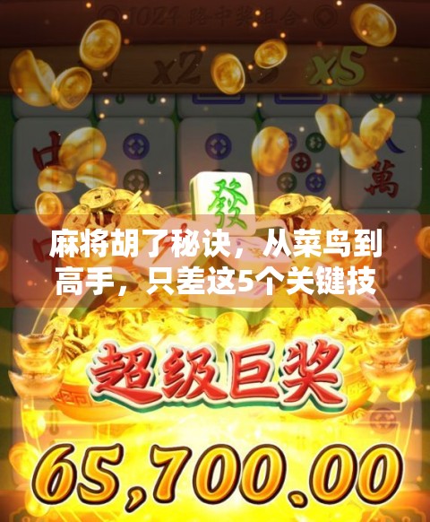 麻将胡了秘诀，从菜鸟到高手，只差这5个关键技巧！