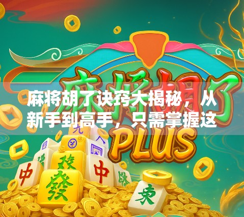 麻将胡了诀窍大揭秘，从新手到高手，只需掌握这5个核心技巧！