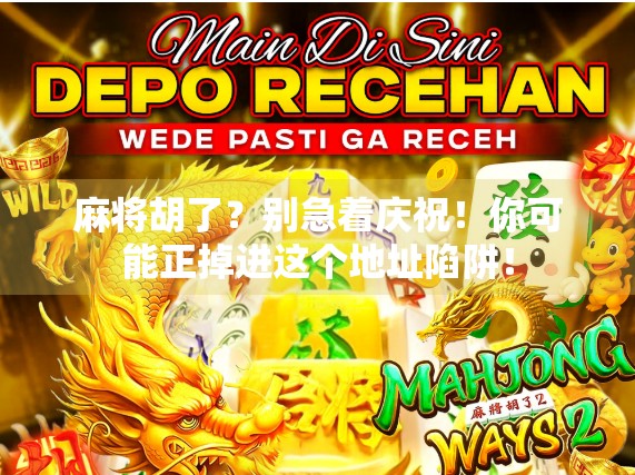 麻将胡了？别急着庆祝！你可能正掉进这个地址陷阱！