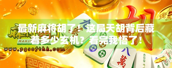 最新麻将胡了！这局天胡背后藏着多少玄机？看完我悟了！