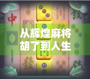 从辉煌麻将胡了到人生赢家，一场牌局背后的认知觉醒