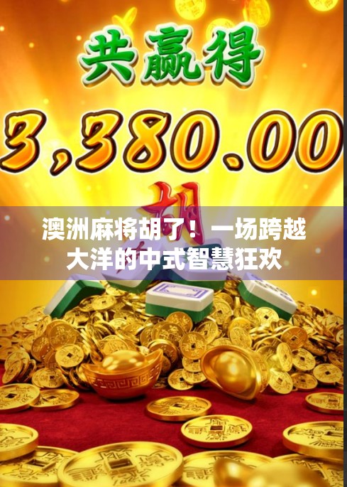 澳洲麻将胡了!一场跨越大洋的中式智慧狂欢 澳洲麻将胡了!一场跨越大洋的中式智慧狂欢