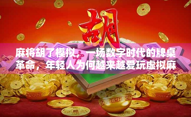 麻将胡了模拟，一场数字时代的牌桌革命，年轻人为何越来越爱玩虚拟麻将？