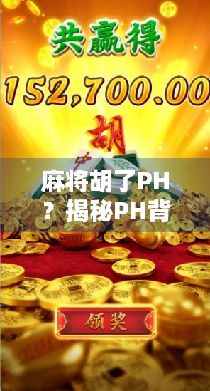 麻将胡了PH？揭秘PH背后隐藏的社交密码与情绪价值！