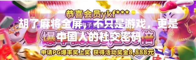 胡了麻将全屏，不只是游戏，更是中国人的社交密码