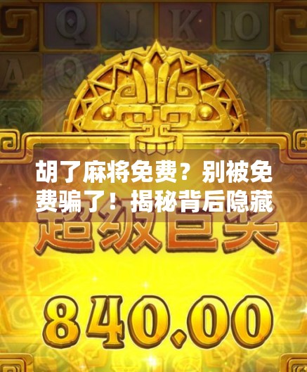 胡了麻将免费？别被免费骗了！揭秘背后隐藏的套路与真相