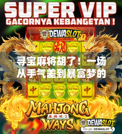 寻宝麻将胡了！一场从手气差到暴富梦的逆袭之旅