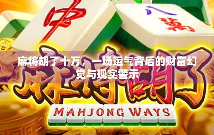 麻将胡了十万，一场运气背后的财富幻觉与现实警示