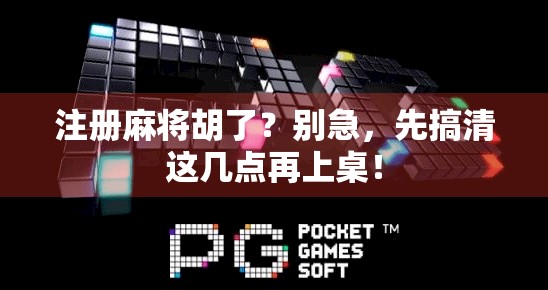 注册麻将胡了？别急，先搞清这几点再上桌！