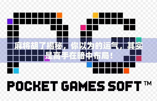 麻将胡了揭秘，你以为的运气，其实是高手在暗中布局！