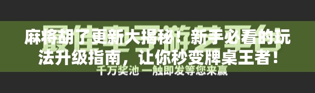麻将胡了更新大揭秘！新手必看的玩法升级指南，让你秒变牌桌王者！