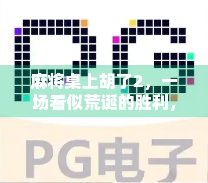 麻将桌上胡了2，一场看似荒诞的胜利，藏着普通人最真实的幸福密码