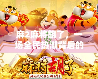 麻2麻将胡了，一场全民热潮背后的社交密码与人性博弈