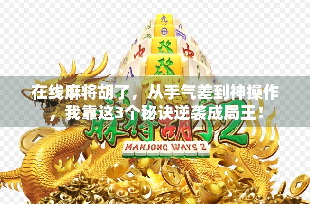 在线麻将胡了，从手气差到神操作，我靠这3个秘诀逆袭成局王！