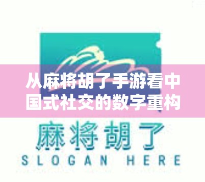 从麻将胡了手游看中国式社交的数字重构，一场虚拟牌局背后的现实共鸣