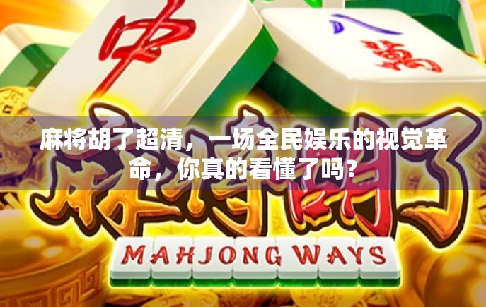 麻将胡了超清，一场全民娱乐的视觉革命，你真的看懂了吗？