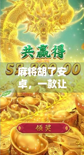 麻将胡了安卓，一款让老玩家重燃热情、新玩家上手无忧的国民级手游