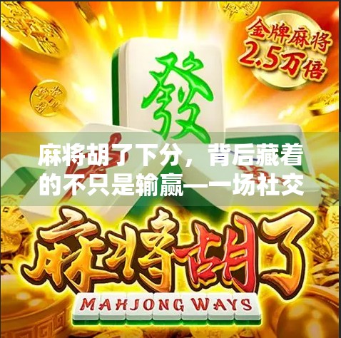 麻将胡了下分，背后藏着的不只是输赢—一场社交游戏里的金钱博弈与人性试炼